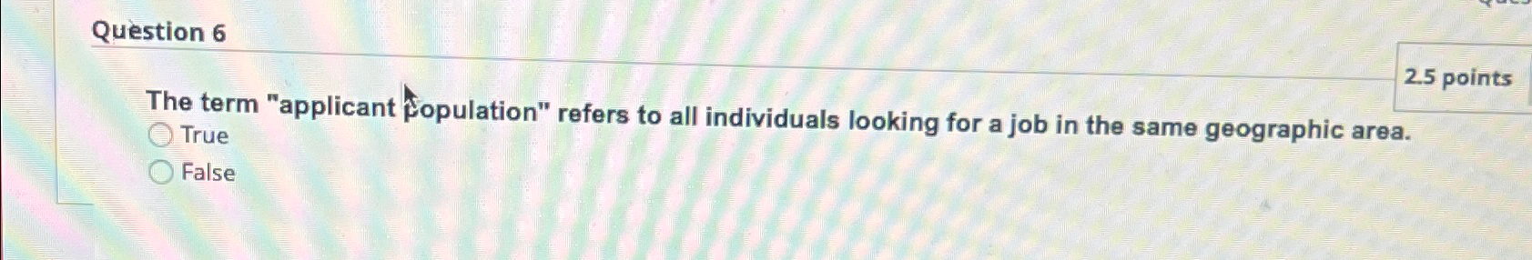 Question 6 2.5 points The term "applicant population" refers to all