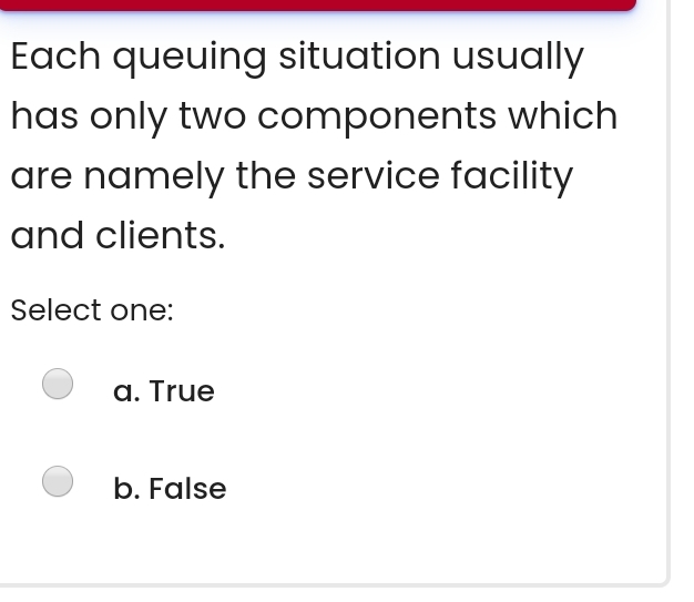  Each queuing situation usually has only two components which are namely