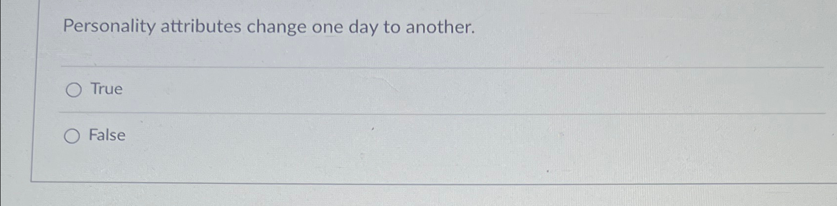  Personality attributes change one day to another. True False 