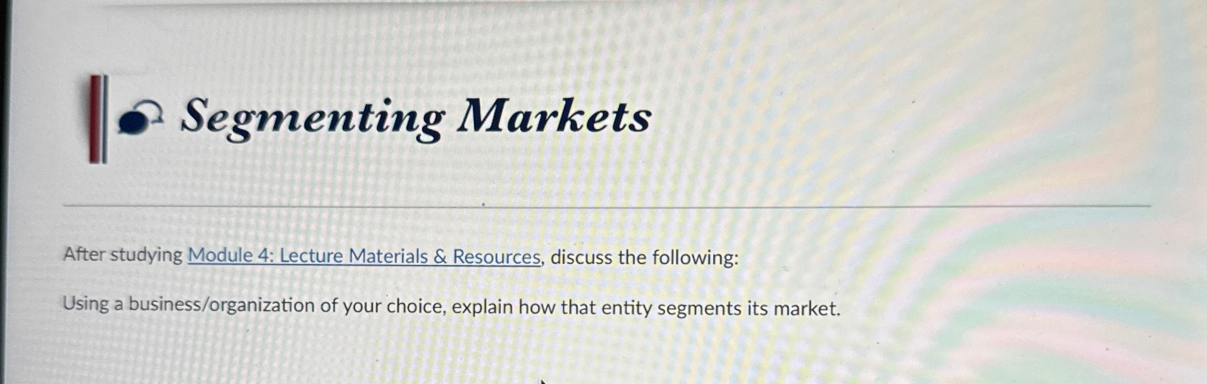  Segmenting Markets After studying Module 4: Lecture Materials & Resources, discuss