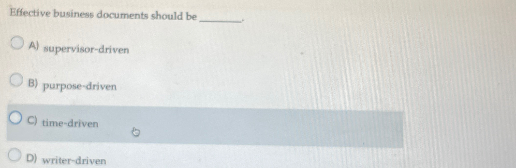  Effective business documents should be A) supervisor-driven B) purpose-driven C) time-driven