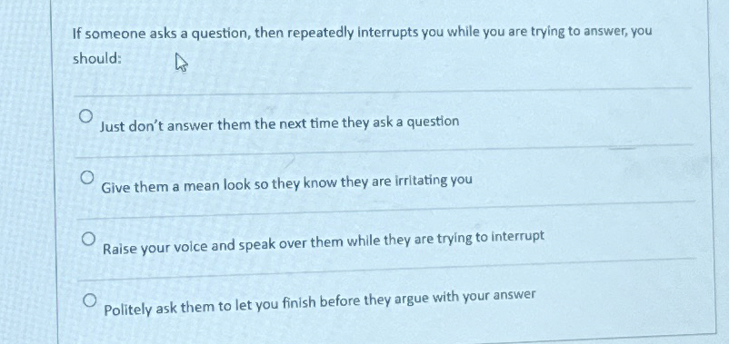  If someone asks a question, then repeatedly interrupts you while you