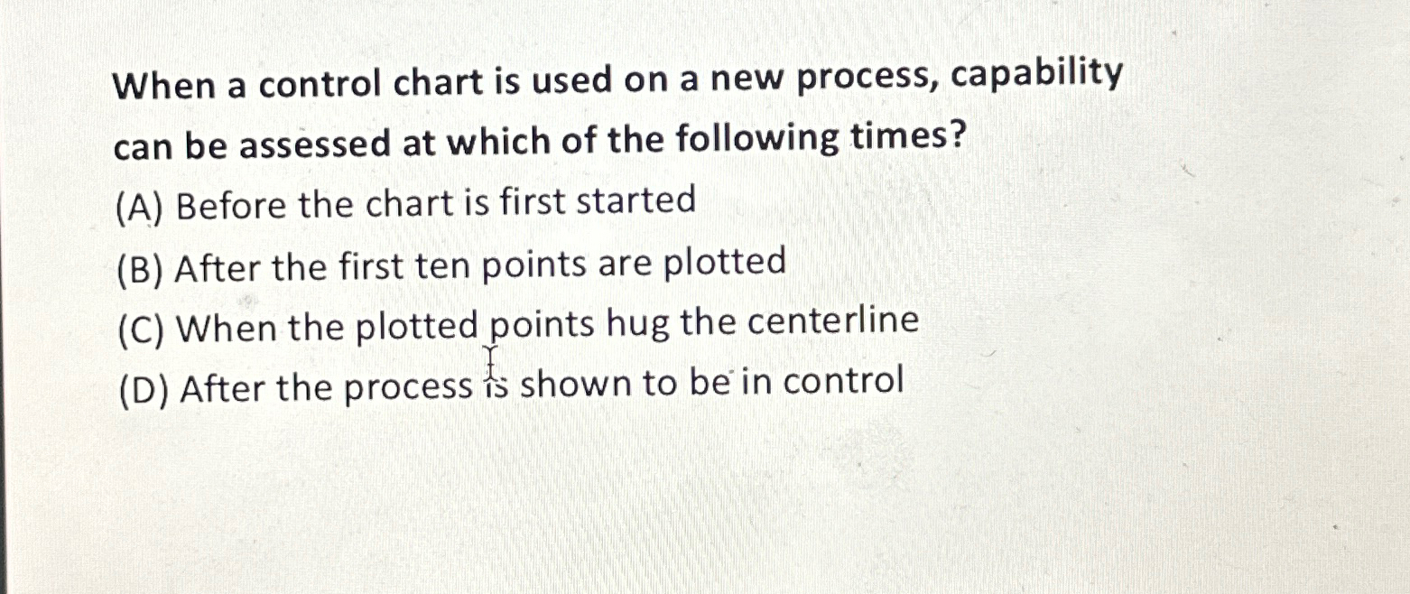  When a control chart is used on a new process, capability