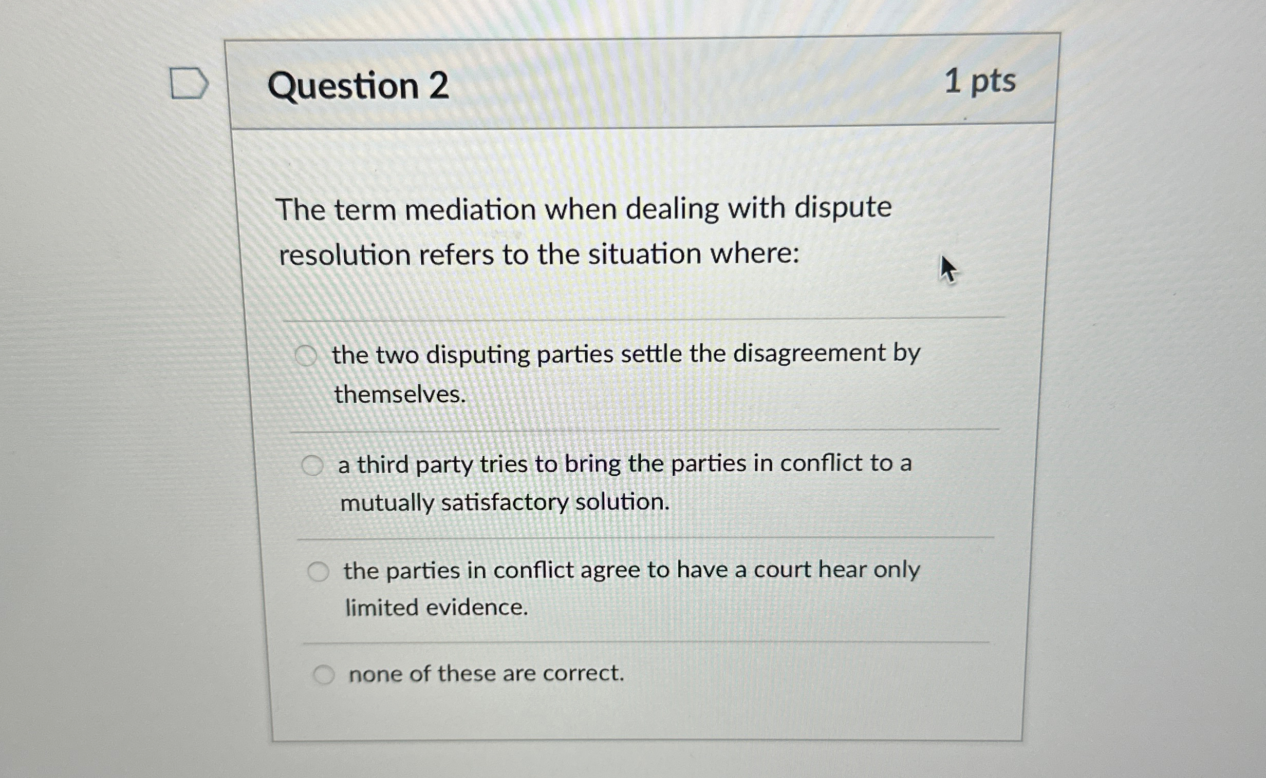  Question 2 1 pts The term mediation when dealing with dispute