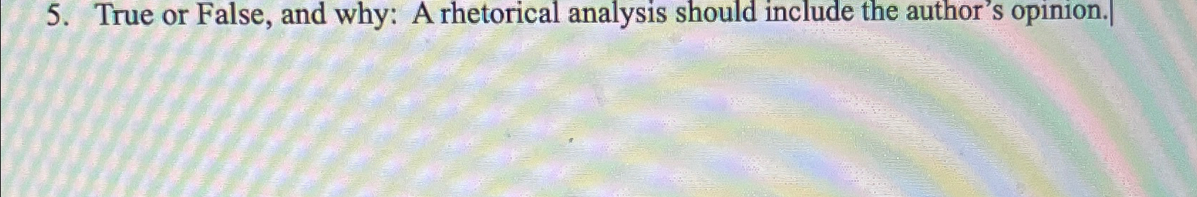  True or False, and why: A rhetorical analysis should include the