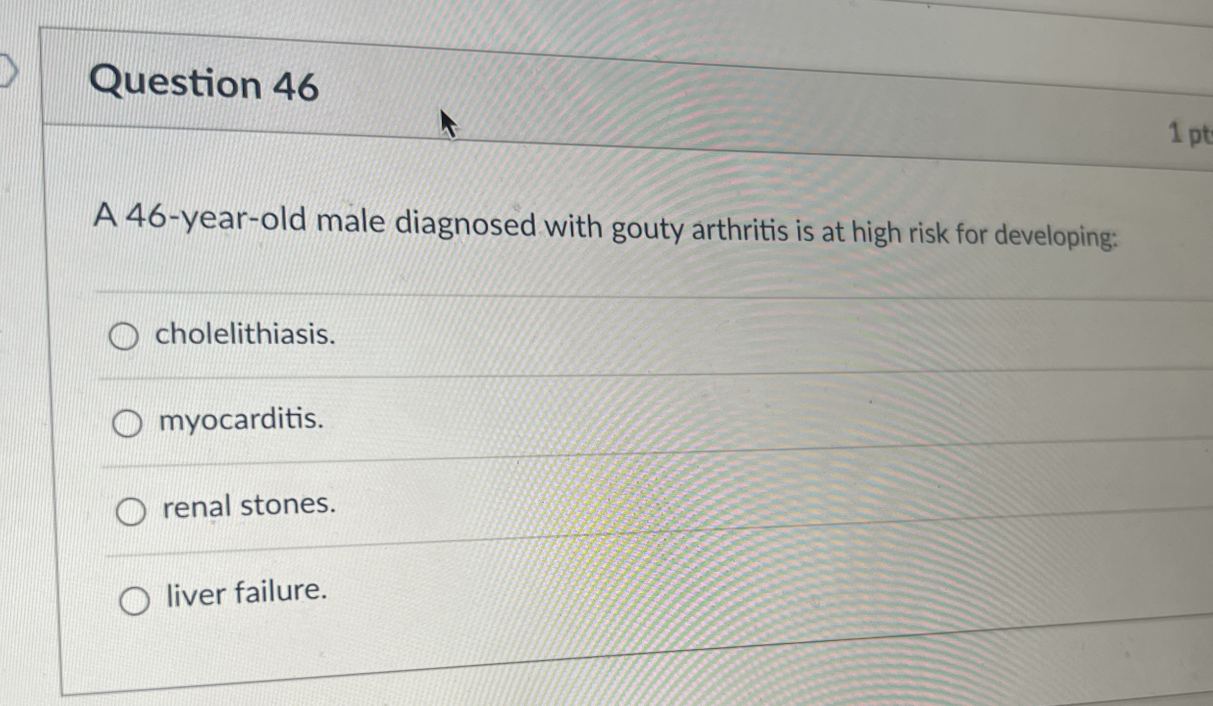 Question 46 1 pt A 46-year-old male diagnosed with gouty arthritis
