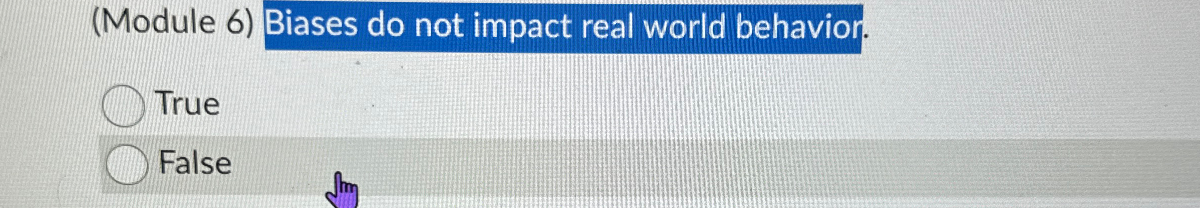  (Module 6) Biases do not impact real world behavior. True False