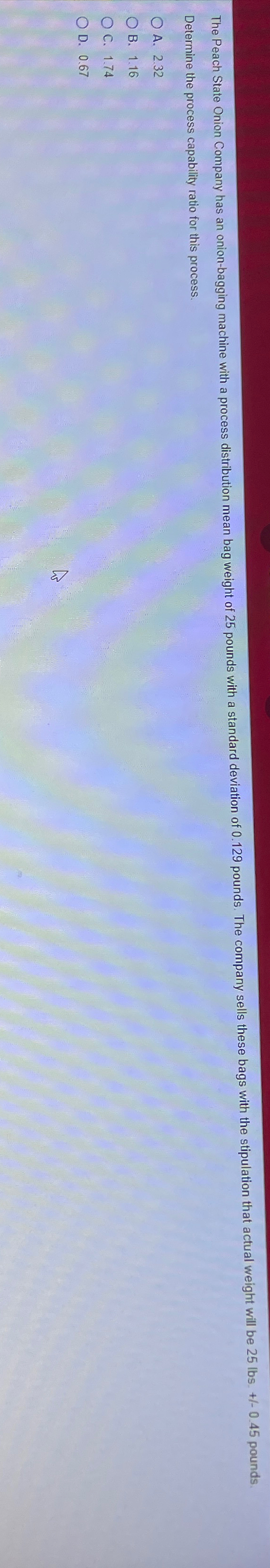  Determine the process capability ratio for this process. A.2.32 B.1.16 C.1.74
