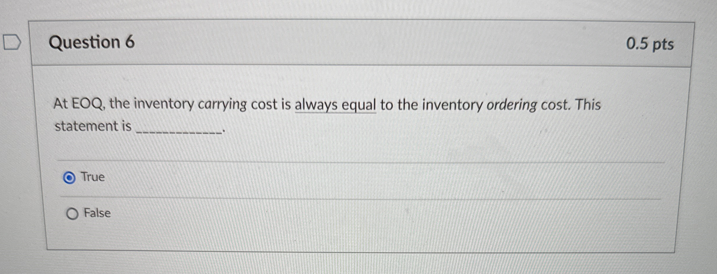  Question 6 0.5 pts At EOQ, the inventory carrying cost is