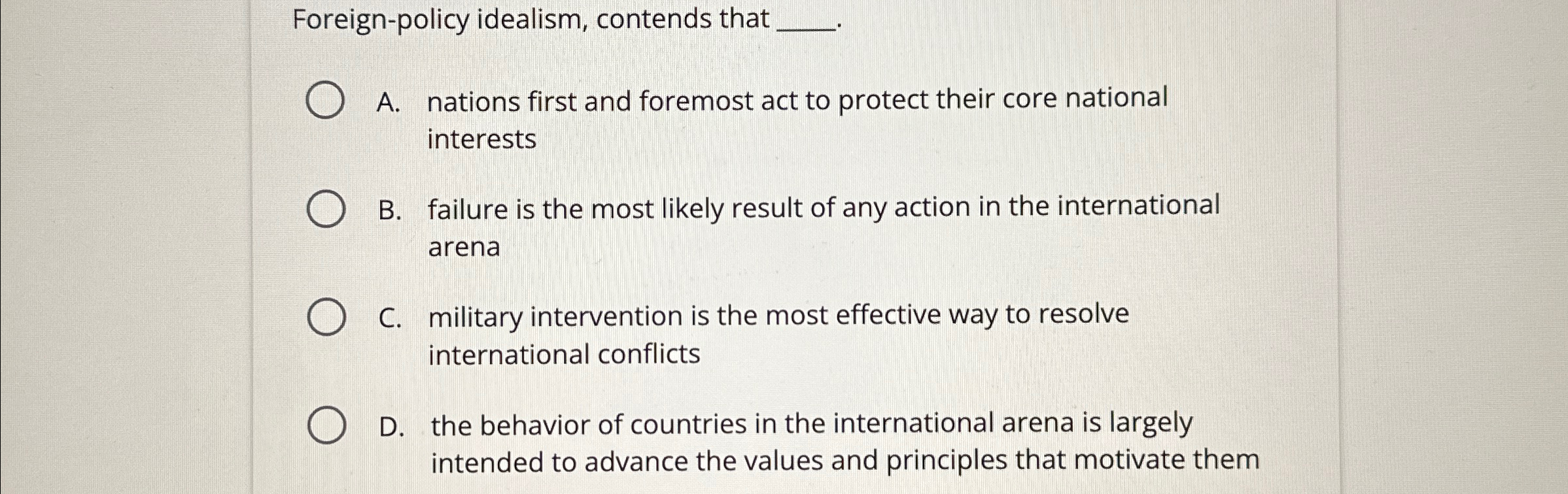  Foreign-policy idealism, contends that? A. nations first and foremost act to