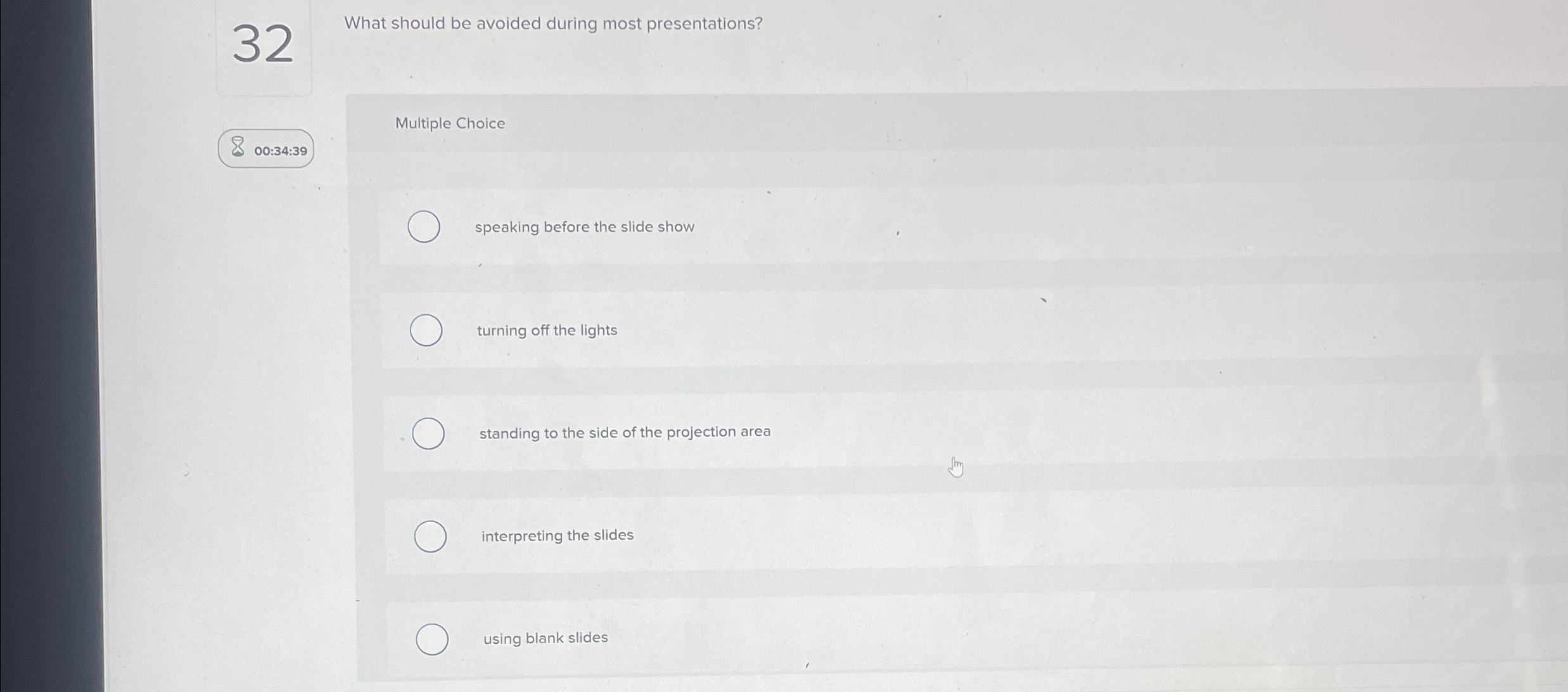  32 What should be avoided during most presentations? 800:34:39 Multiple Choice