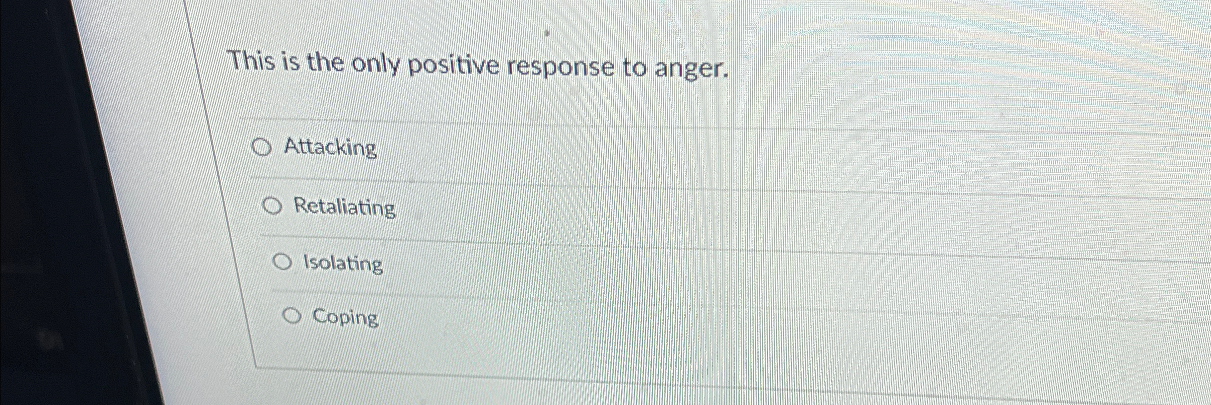  This is the only positive response to anger. Attacking Retaliating Isolating