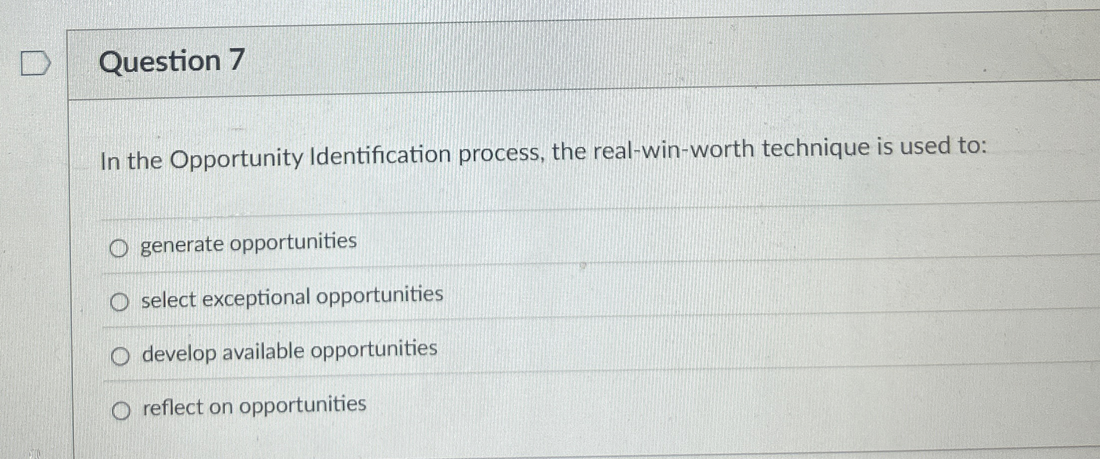  Question 7 In the Opportunity Identification process, the real-win-worth technique is