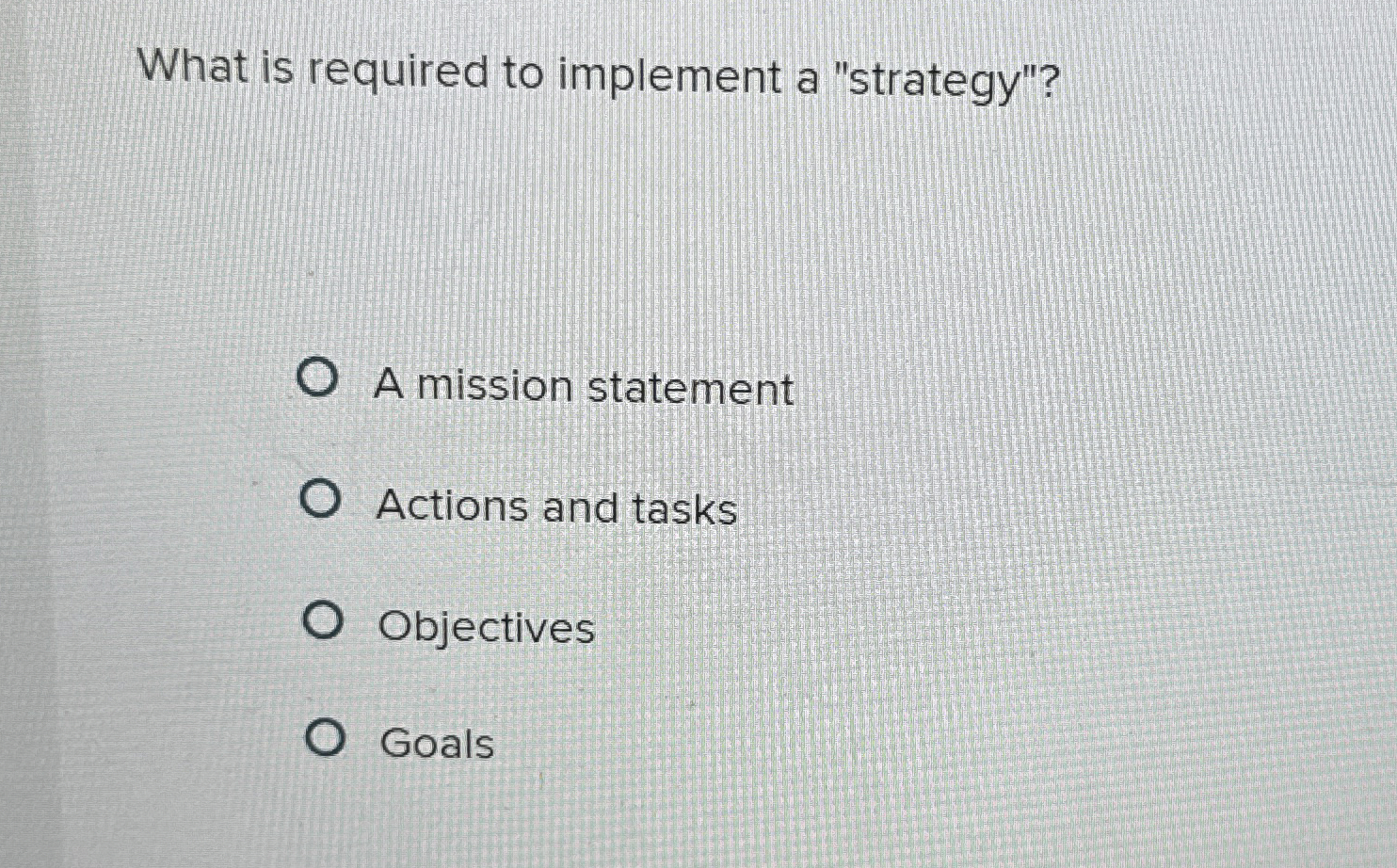  What is required to implement a "strategy"? A mission statement Actions