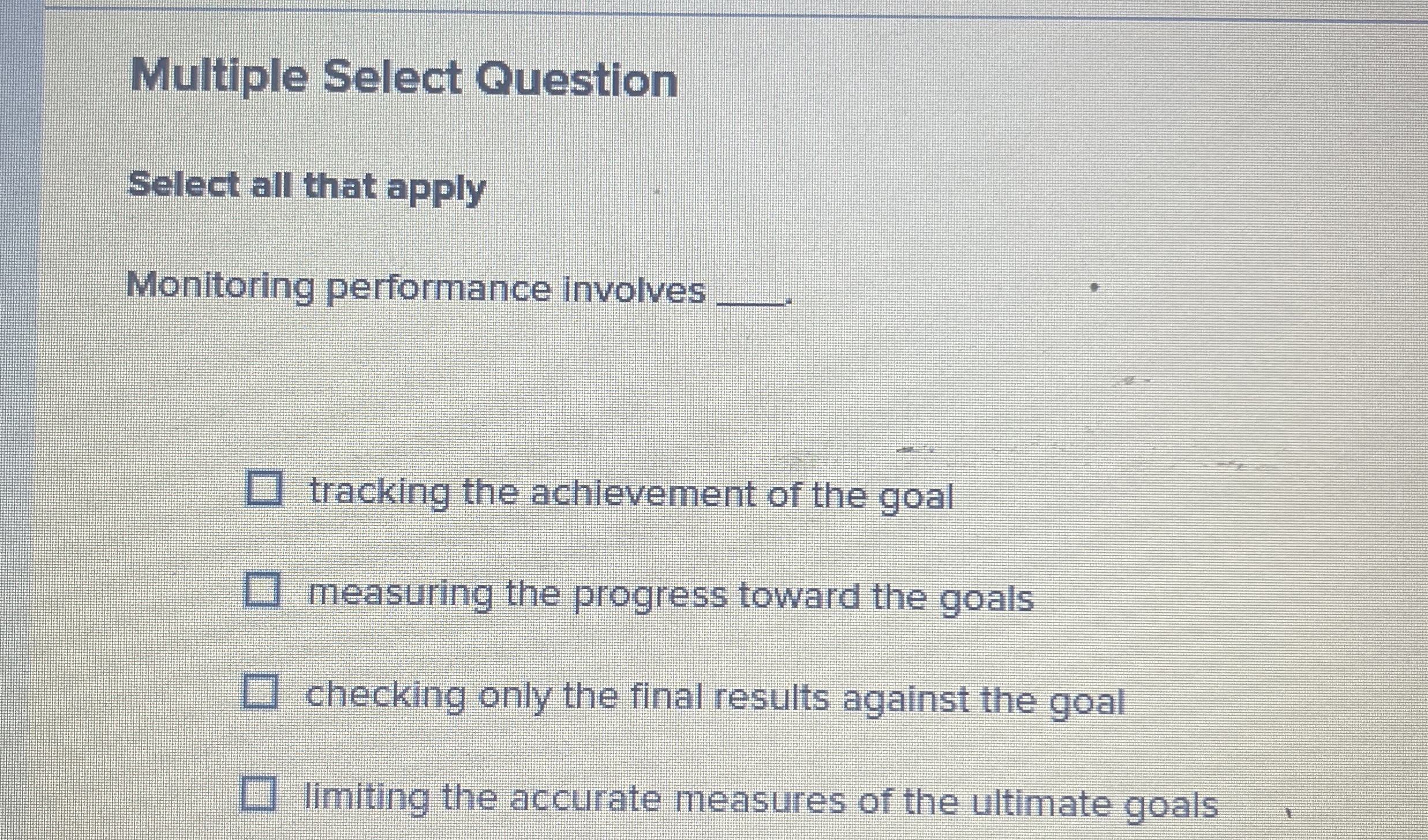  Multiple Select Question Select all that apply Monitoring performance involves tracking