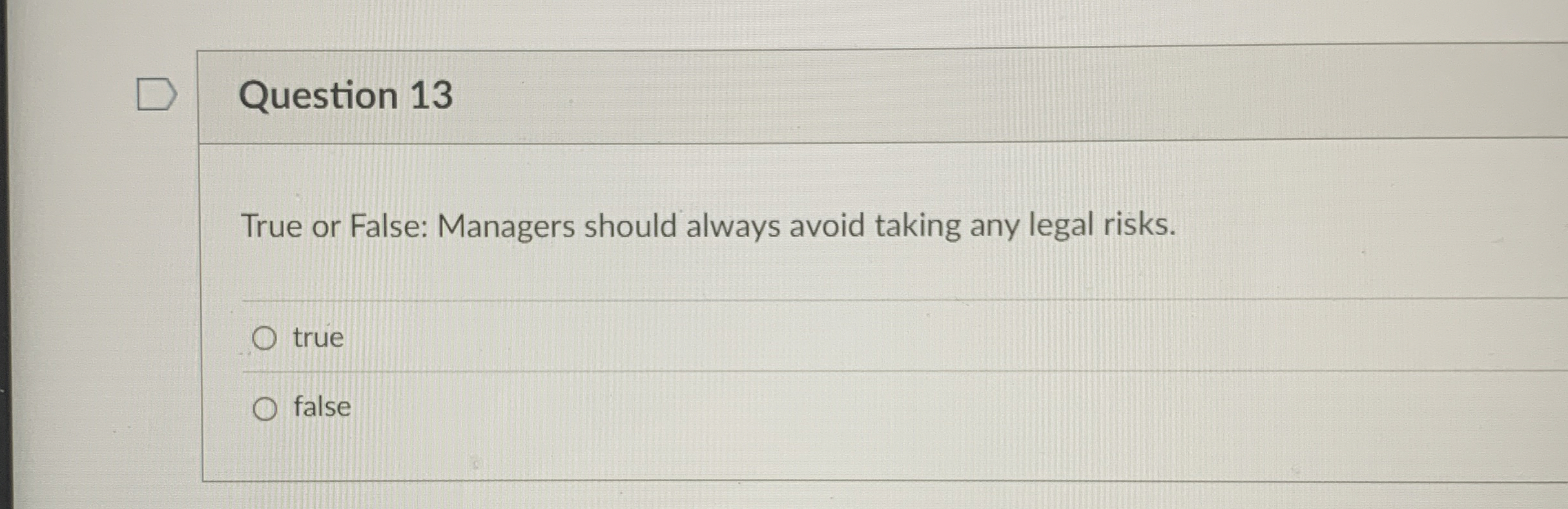  Question 13 True or False: Managers should always avoid taking any