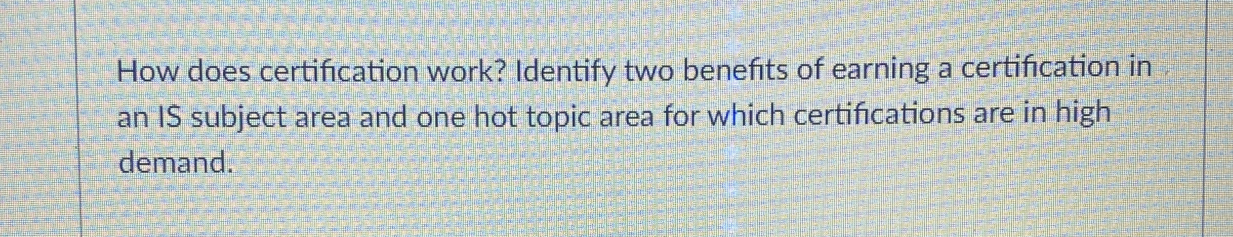  How does certification work? Identify two benefits of earning a certification