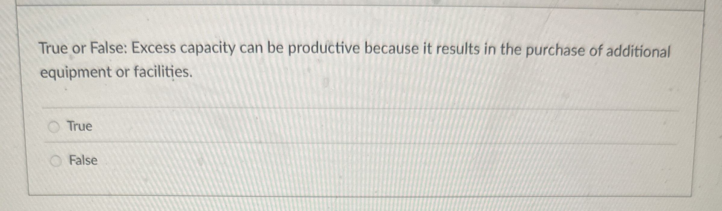  True or False: Excess capacity can be productive because it results