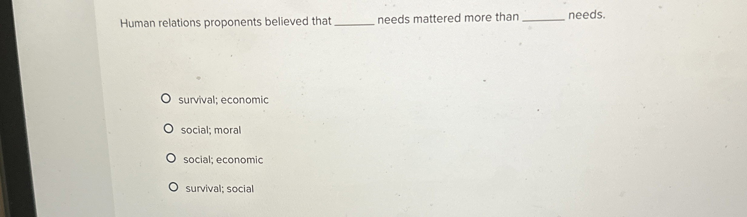  Human relations proponents believed that needs mattered more than q, needs.