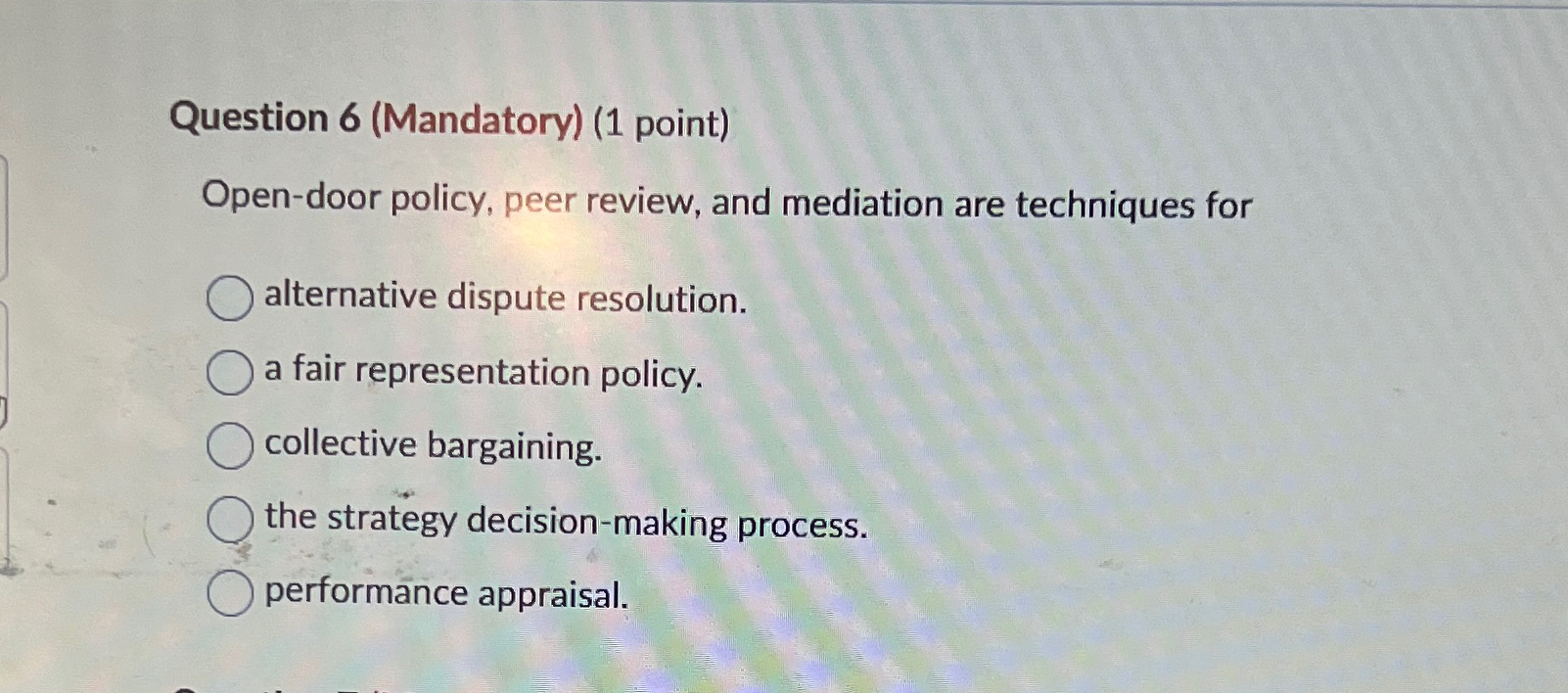 Question 6(Mandatory)(1 point) Open-door policy, peer review, and mediation are techniques