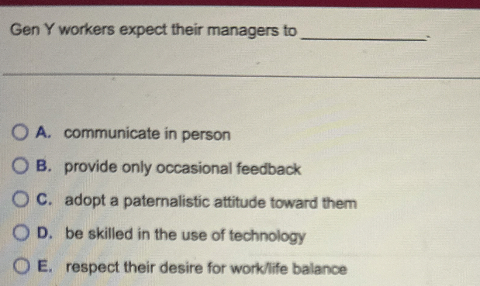  Gen Y workers expect their managers to A. communicate in person