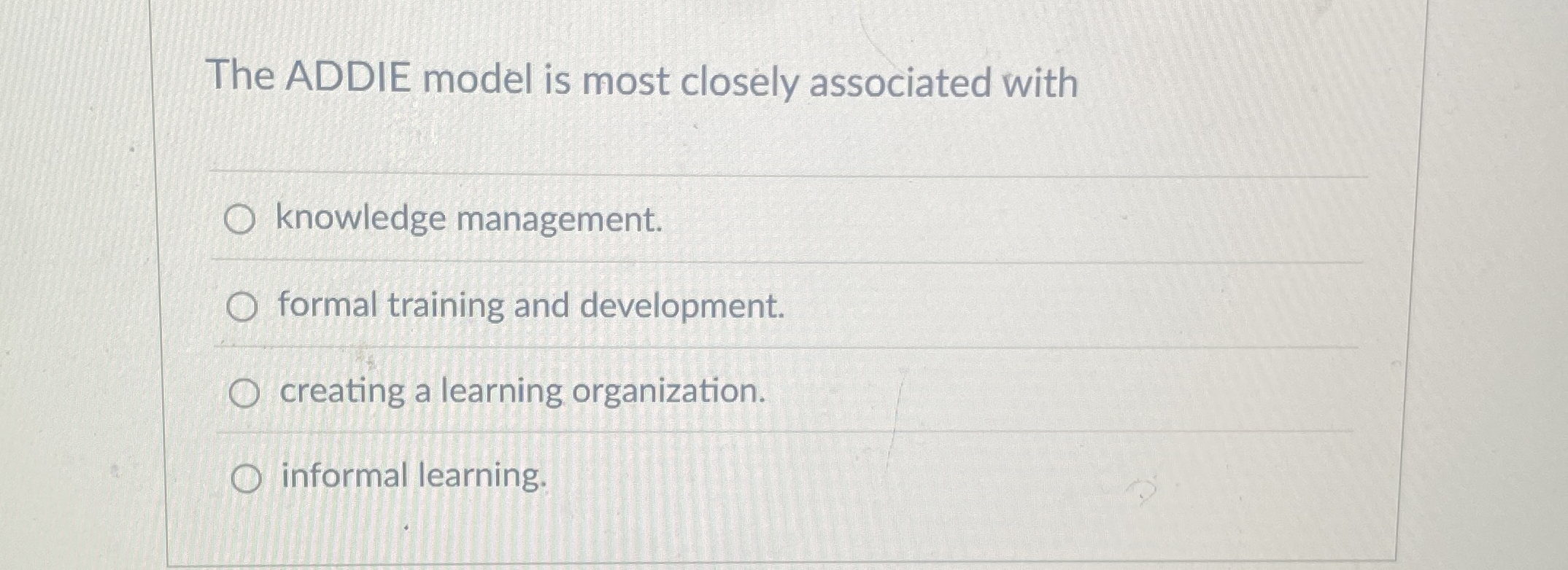  The ADDIE model is most closely associated with knowledge management. formal