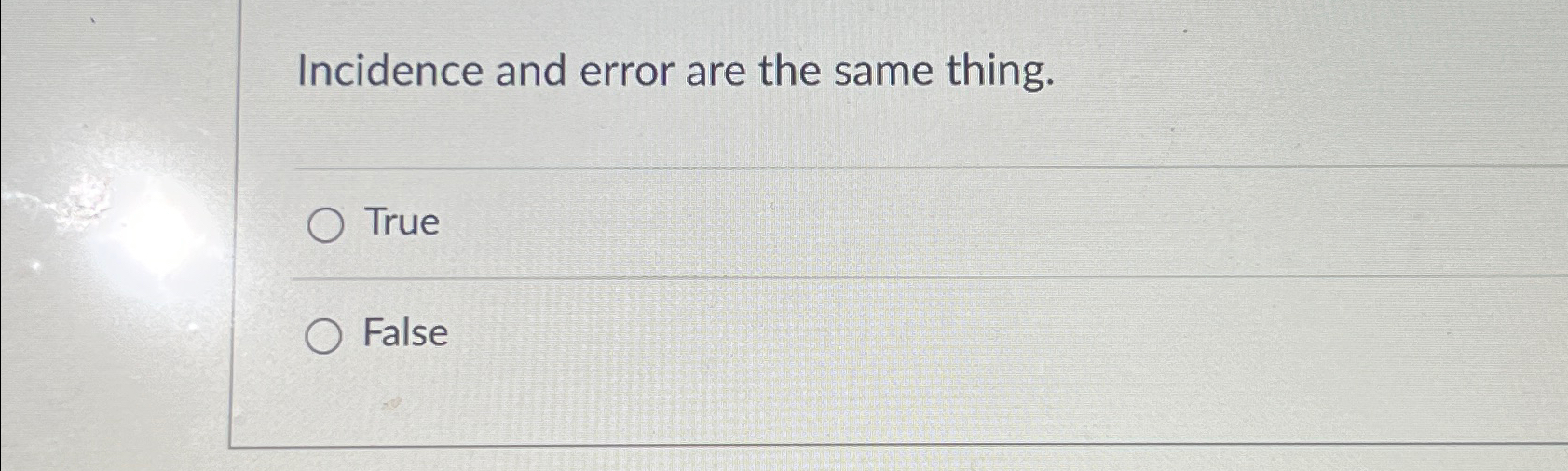  Incidence and error are the same thing. True False 
