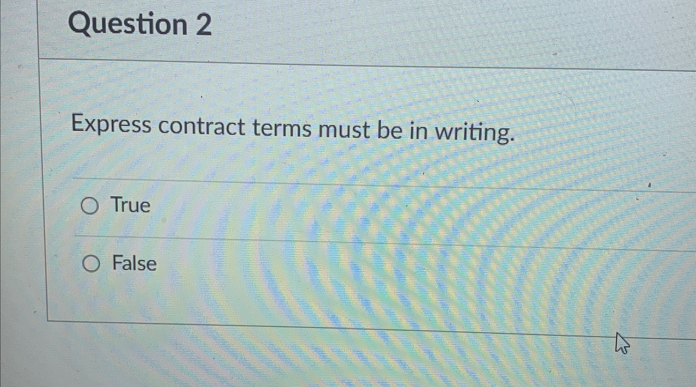  Question 2 Express contract terms must be in writing. True False
