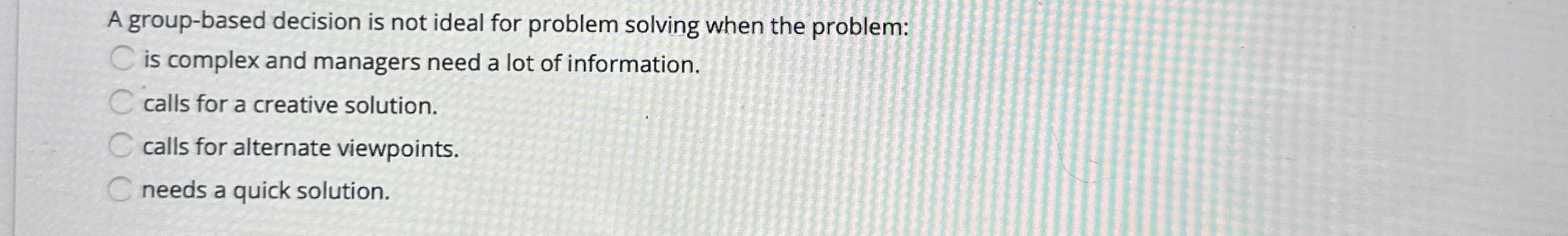  A group-based decision is not ideal for problem solving when the