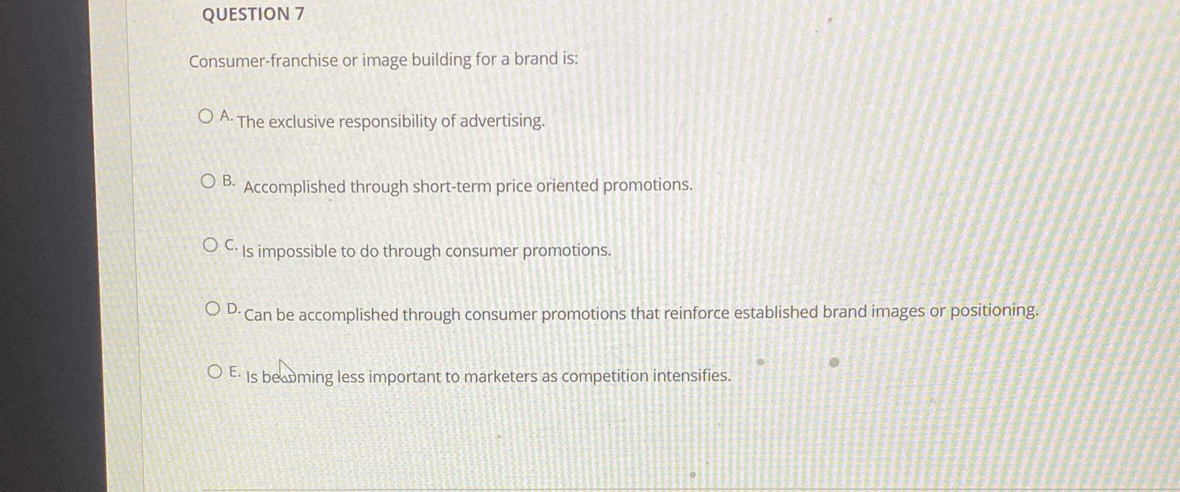  QUESTION 7 Consumer-franchise or image building for a brand is: A.