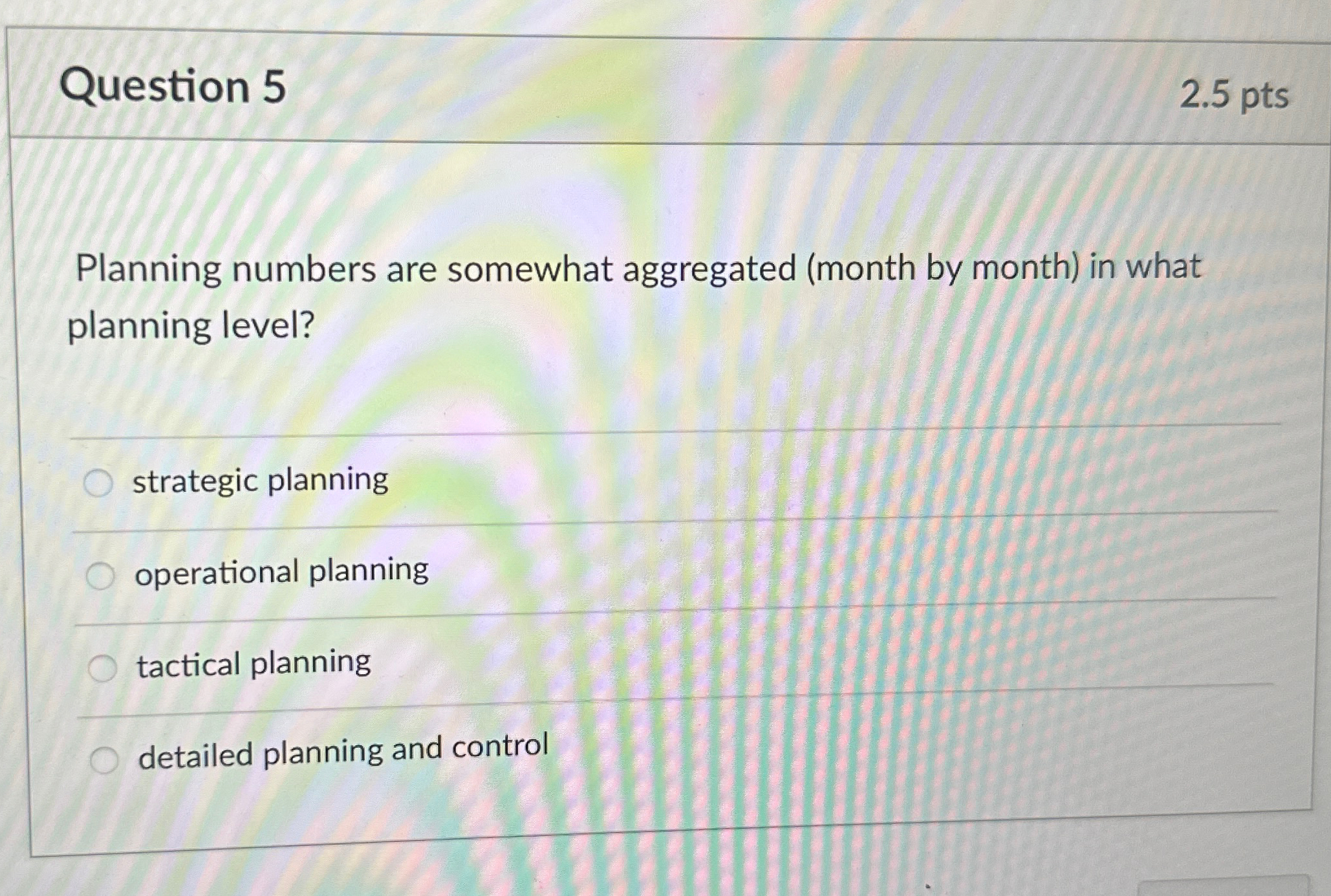  Question 5 2.5 pts Planning numbers are somewhat aggregated (month by