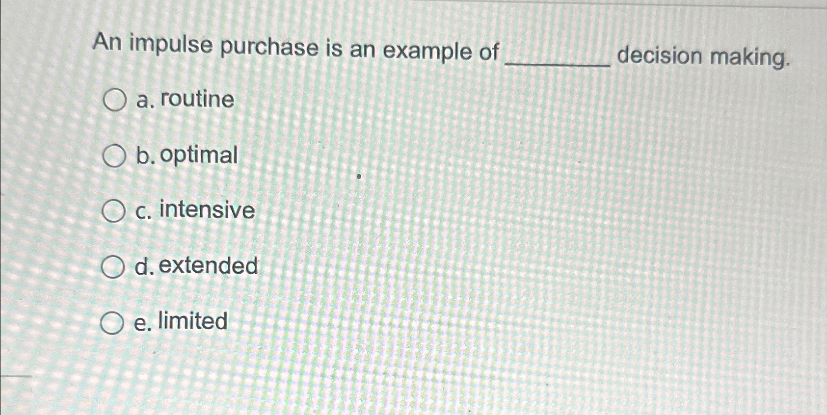 An impulse purchase is an example of decision making. a. routine
