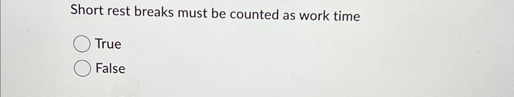  Short rest breaks must be counted as work time True False