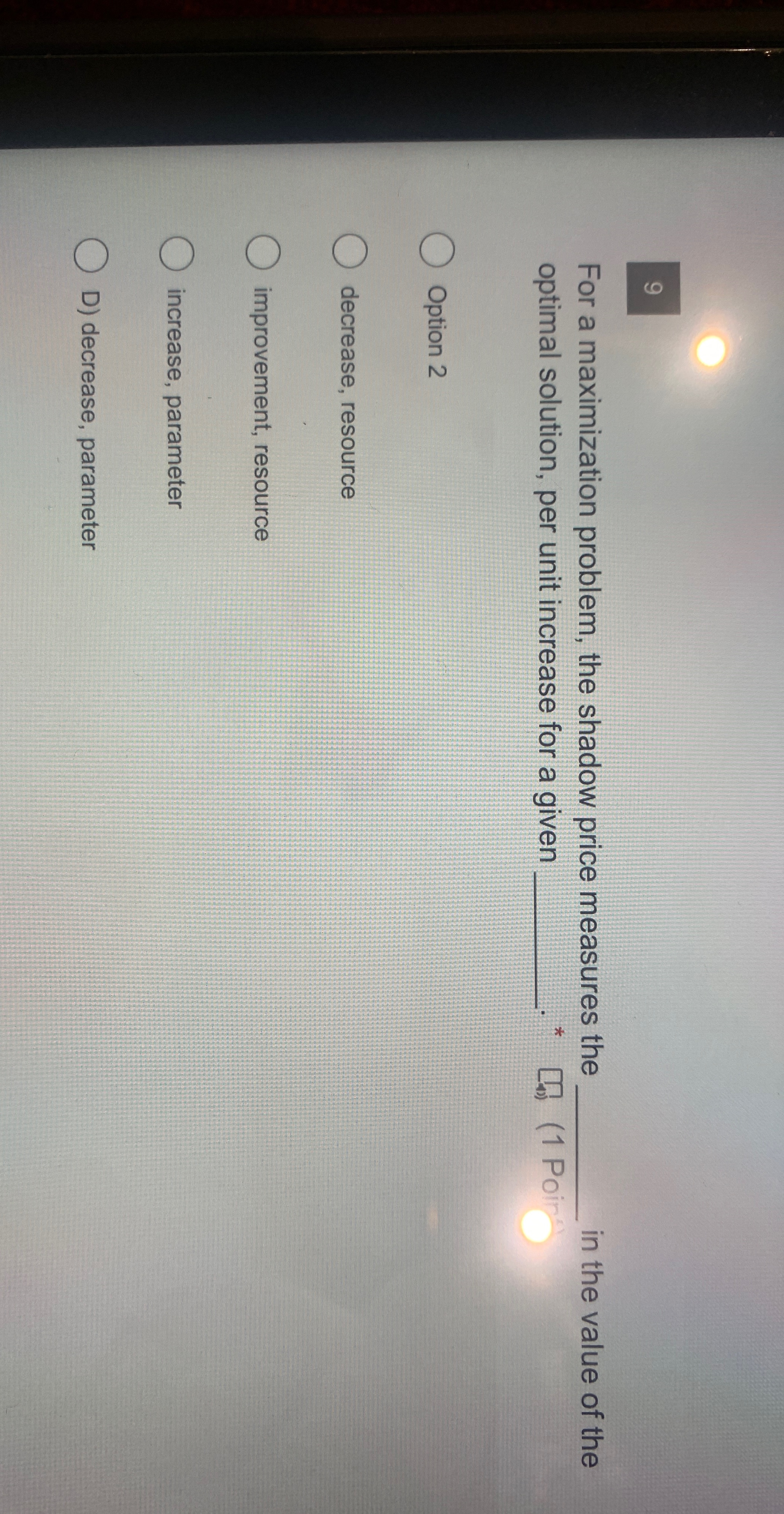  9 For a maximization problem, the shadow price measures the in