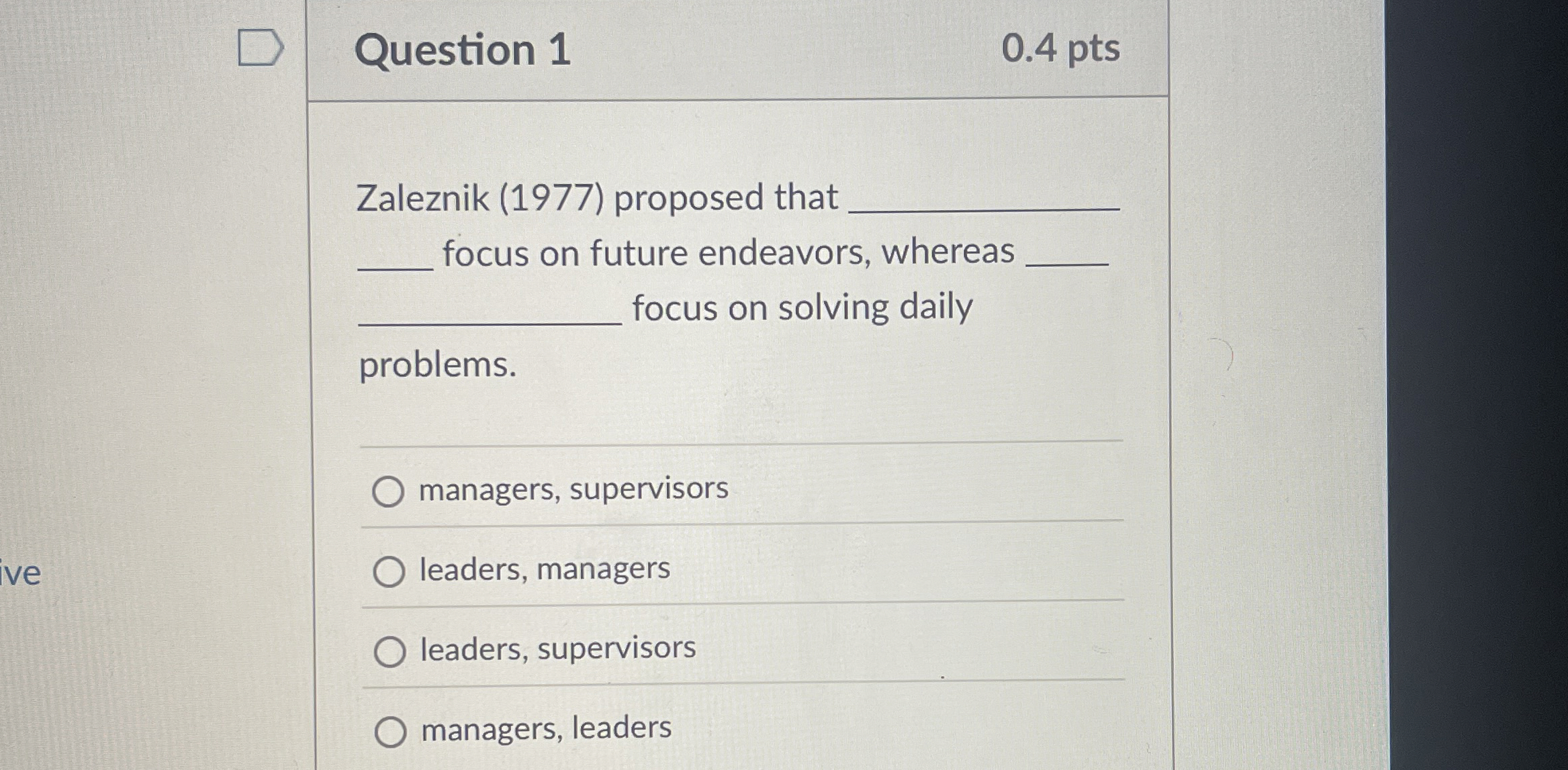  Question 1 0.4 pts Zaleznik (1977) proposed that focus on future