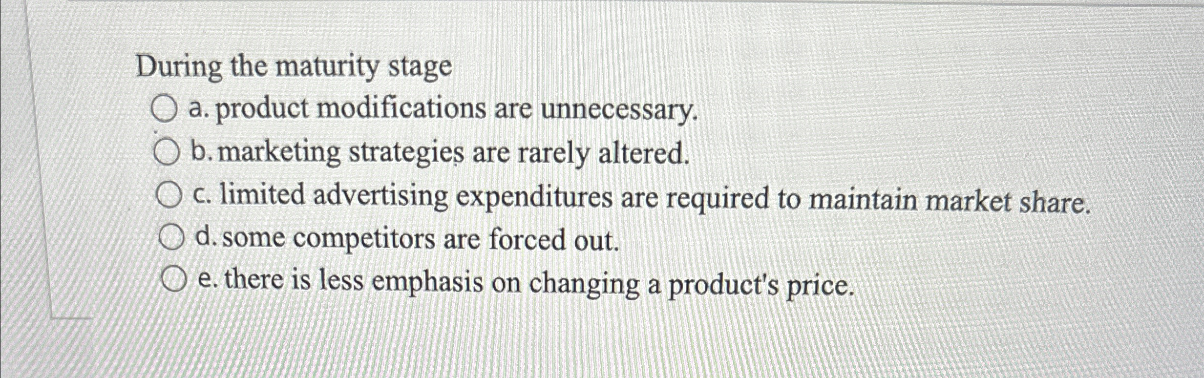  During the maturity stage a. product modifications are unnecessary. b. marketing
