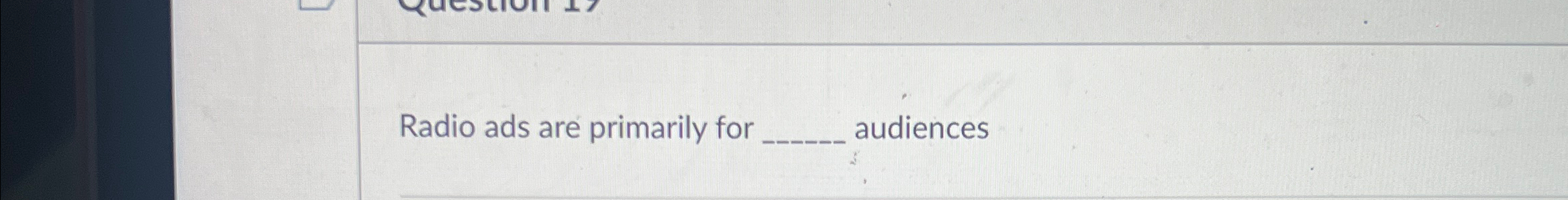  Radio ads are primarily for audiences 