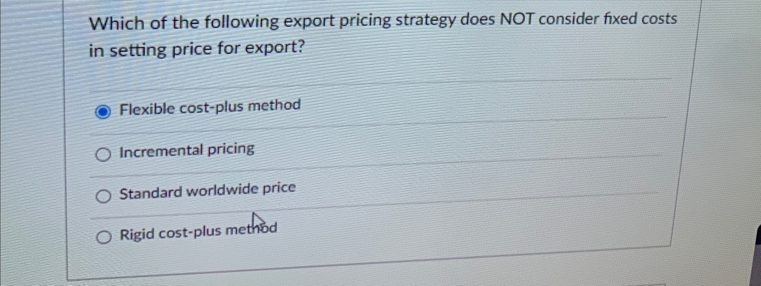  Which of the following export pricing strategy does NOT consider fixed