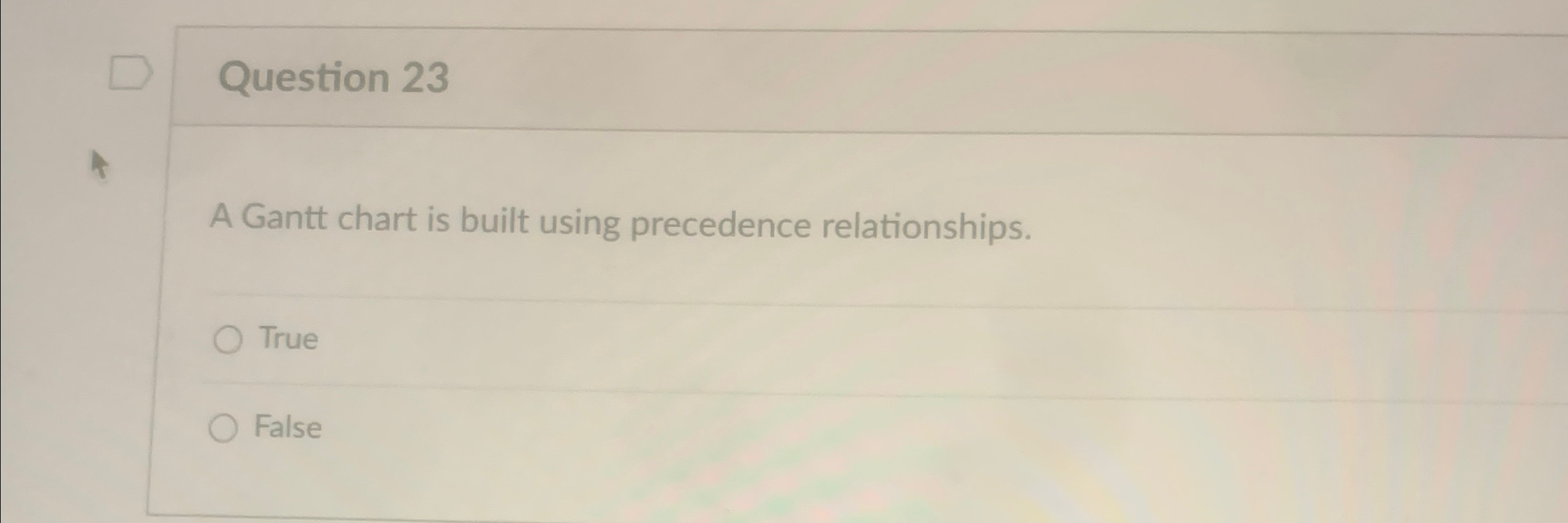  Question 23 A Gantt chart is built using precedence relationships. True