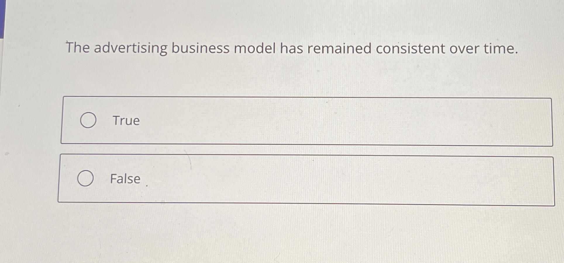  The advertising business model has remained consistent over time. True False
