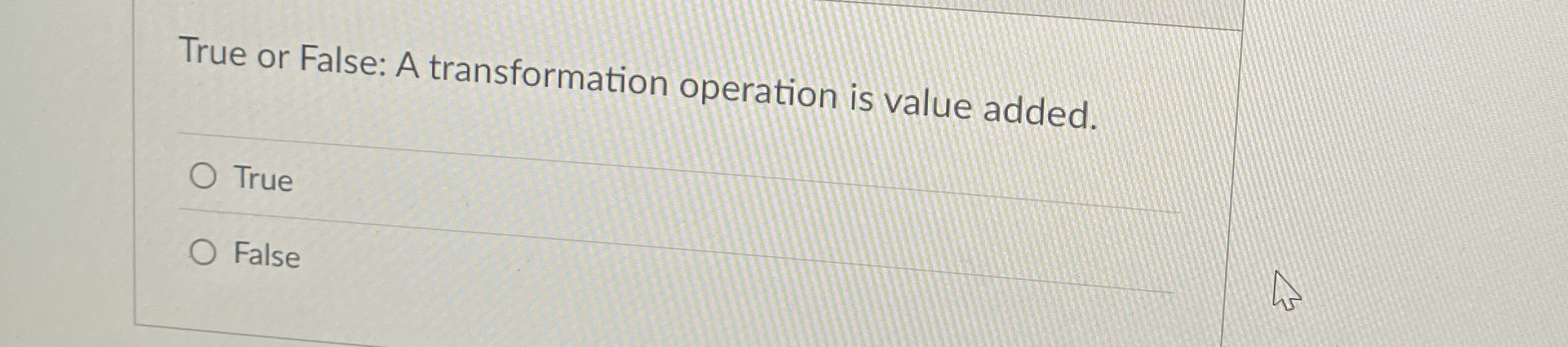  True or False: A transformation operation is value added. True False