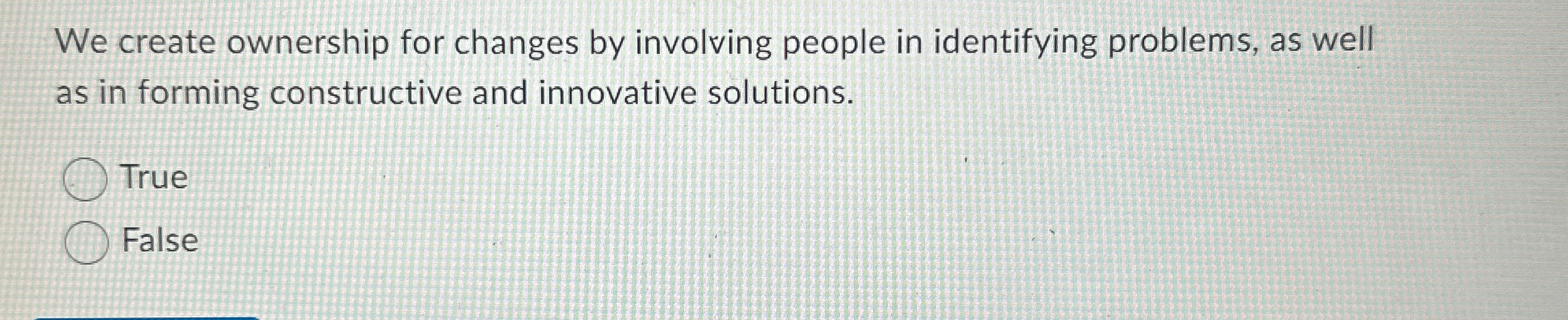  We create ownership for changes by involving people in identifying problems,