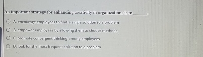  An important strategy for enhancing creativity in organizations is to q,