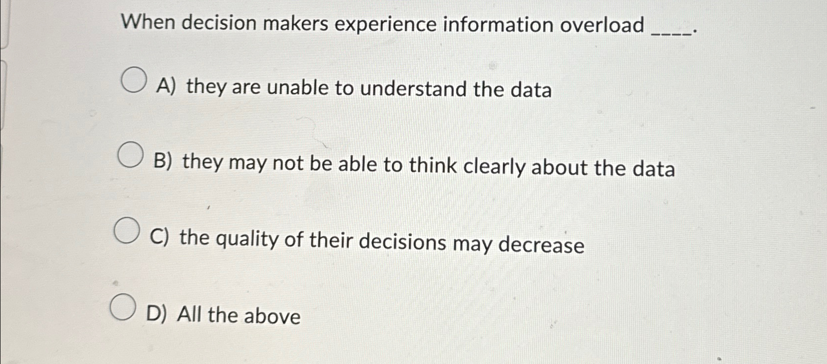  When decision makers experience information overload A) they are unable to