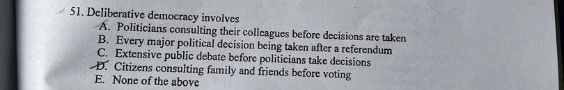  Deliberative democracy involves A. Politicians consulting their colleagues before decisions are