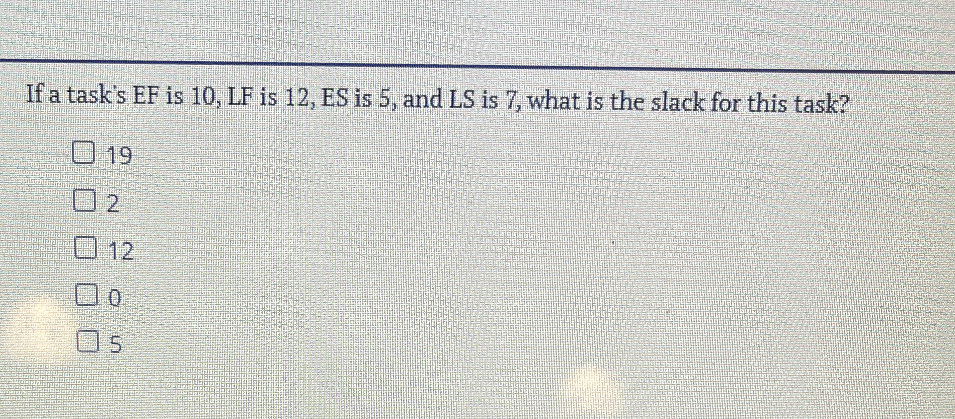  If a task's EF is 10,LF is 12,ES is 5, and