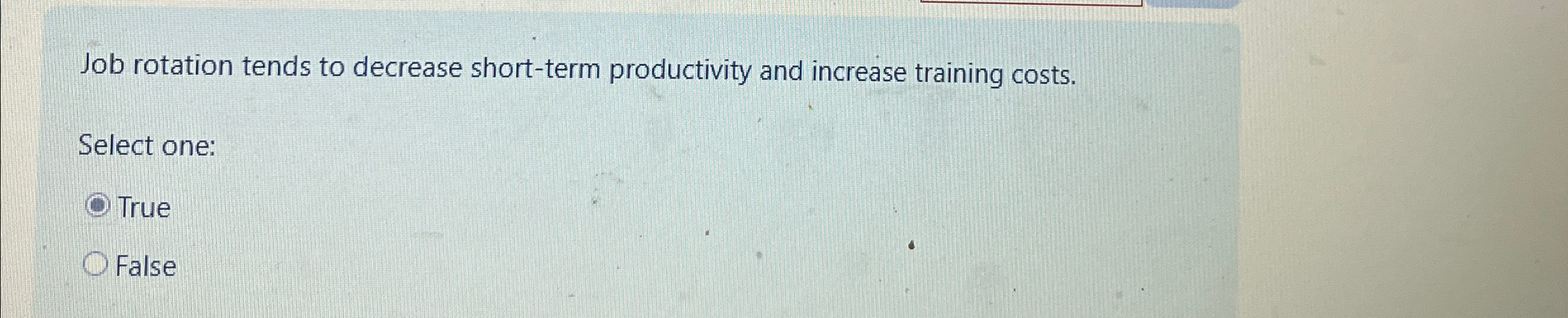  Job rotation tends to decrease short-term productivity and increase training costs.