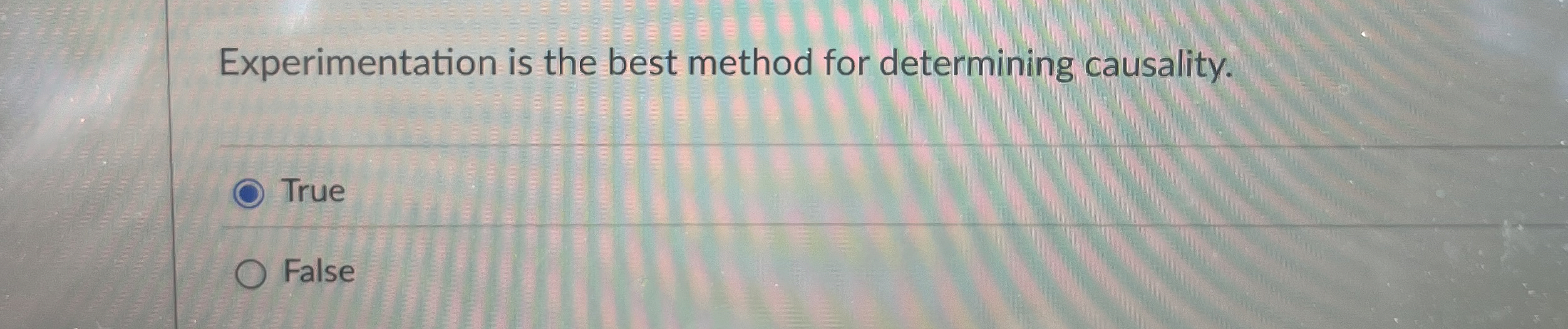  Experimentation is the best method for determining causality. True False 
