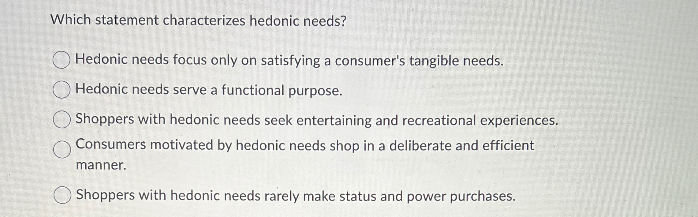  Which statement characterizes hedonic needs? Hedonic needs focus only on satisfying