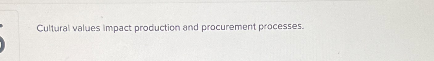  Cultural values impact production and procurement processes. 
